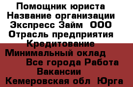 Помощник юриста › Название организации ­ Экспресс-Займ, ООО › Отрасль предприятия ­ Кредитование › Минимальный оклад ­ 15 000 - Все города Работа » Вакансии   . Кемеровская обл.,Юрга г.